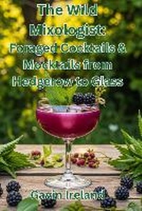 Abbildung von: The Wild Mixologist: Foraged Cocktails & Mocktails from Hedgerow to Glass - BookVAULT Publishing