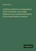 Cover: A Historical Sketch or Compendious View of Domestic and Foreign Missions in the Presbyterian Church of the United States of America - Antigonos Verlag