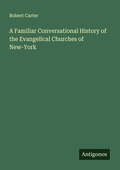 Cover: A Familiar Conversational History of the Evangelical Churches of New-York - Antigonos Verlag