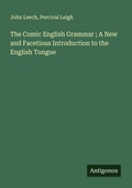 Cover: The Comic English Grammar ; A New and Facetious Introduction to the English Tongue - Antigonos Verlag
