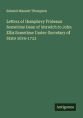 Cover: Letters of Humphrey Prideaux Sometime Dean of Norwich to John Ellis Sometime Under-Secretary of State 1674-1722 - Antigonos Verlag