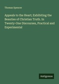 Cover: Appeals to the Heart; Exhibiting the Beauties of Christian Truth. In Twenty-One Discourses, Practical and Experimental - Antigonos Verlag