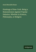 Cover: Humbugs of New-York. Being a Remonstrance Against Popular Delusion. Whether in Science, Philosophy, or Religion - Antigonos Verlag