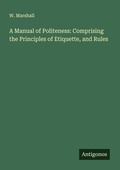 Cover: A Manual of Politeness: Comprising the Principles of Etiquette, and Rules - Antigonos Verlag