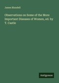 Cover: Observations on Some of the More Important Diseases of Women, ed. by T. Castle - Antigonos Verlag