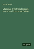 Cover: A Grammar of the Greek Language, for the Use of Schools and Colleges - Antigonos Verlag
