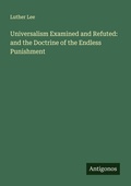 Cover: Universalism Examined and Refuted: and the Doctrine of the Endless Punishment - Antigonos Verlag