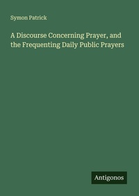 Enlarge image Cover: A Discourse Concerning Prayer, and the Frequenting Daily Public Prayers - Antigonos Verlag