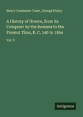 Cover: A History of Greece, from its Conquest by the Romans to the Present Time, B. C. 146 to 1864 - Antigonos Verlag