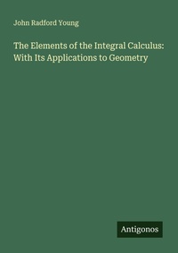 Enlarge image Cover: The Elements of the Integral Calculus: With Its Applications to Geometry - Antigonos Verlag