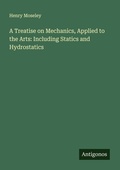 Cover: A Treatise on Mechanics, Applied to the Arts: Including Statics and Hydrostatics - Antigonos Verlag