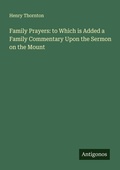 Cover: Family Prayers: to Which is Added a Family Commentary Upon the Sermon on the Mount - Antigonos Verlag