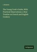 Cover: The Young Cook's Guide, With Practical Observations: a New Treatise on French and English Cookery - Antigonos Verlag