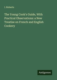 Enlarge image Cover: The Young Cook's Guide, With Practical Observations: a New Treatise on French and English Cookery - Antigonos Verlag