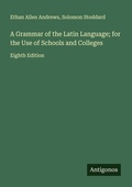 Cover: A Grammar of the Latin Language; for the Use of Schools and Colleges - Antigonos Verlag