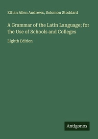 Enlarge image Cover: A Grammar of the Latin Language; for the Use of Schools and Colleges - Antigonos Verlag