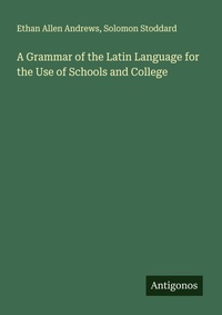 Enlarge image Cover: A Grammar of the Latin Language for the Use of Schools and College - Antigonos Verlag