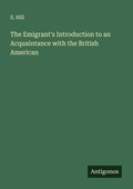 Cover: The Emigrant's Introduction to an Acquaintance with the British American - Antigonos Verlag