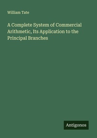 Enlarge image Cover: A Complete System of Commercial Arithmetic, Its Application to the Principal Branches - Antigonos Verlag