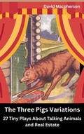 Cover: The Three Pig Variations: 27 Tiny Plays About Talking Animals and Real Estate - David Macpherson