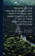 Cover: Treatise on the Origin of Destructive Insect Plagues, and Improvements in the art of Their Eradication and Prevention - Hutson Street Press