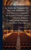Cover: Le ThA(c)atre Italien Ou Recueil GA(c)nA(c)ral De Toutes Les ComA(c)dies Et Scenes Francoises JouA(c)es Par Les ComA(c)diens Italiens Du Roi, Volume 1... - Hutson Street Press