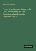Cover: Columbia and Canada. Notes on the Great Republic and the New Dominion. A Supplement to "Westward by Rail" - Antigonos Verlag