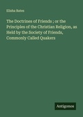 Cover: The Doctrines of Friends ; or the Principles of the Christian Religion, as Held by the Society of Friends, Commonly Called Quakers - Antigonos Verlag