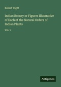 Cover: Indian Botany or Figures Illustrative of Each of the Natural Orders of Indian Plants - Antigonos Verlag