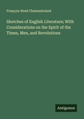 Cover: Sketches of English Literature; With Considerations on the Spirit of the Times, Men, and Revolutions - Antigonos Verlag