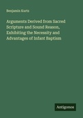 Cover: Arguments Derived from Sacred Scripture and Sound Reason, Exhibiting the Necessity and Advantages of Infant Baptism - Antigonos Verlag