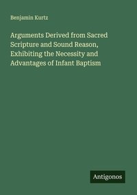 Enlarge image Cover: Arguments Derived from Sacred Scripture and Sound Reason, Exhibiting the Necessity and Advantages of Infant Baptism - Antigonos Verlag