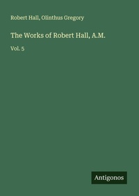 Enlarge image Cover: The Works of Robert Hall, A.M. - Antigonos Verlag