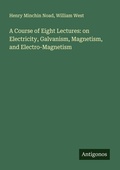 Cover: A Course of Eight Lectures: on Electricity, Galvanism, Magnetism, and Electro-Magnetism - Antigonos Verlag