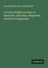 Enlarge image Cover: A Course of Eight Lectures: on Electricity, Galvanism, Magnetism, and Electro-Magnetism - Antigonos Verlag