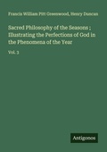 Cover: Sacred Philosophy of the Seasons ; Illustrating the Perfections of God in the Phenomena of the Year - Antigonos Verlag