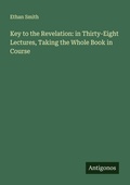 Cover: Key to the Revelation: in Thirty-Eight Lectures, Taking the Whole Book in Course - Antigonos Verlag