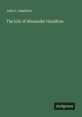 Cover: The Life of Alexander Hamilton - Antigonos Verlag