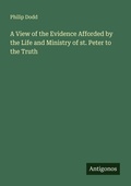 Cover: A View of the Evidence Afforded by the Life and Ministry of st. Peter to the Truth - Antigonos Verlag