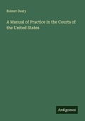 Cover: A Manual of Practice in the Courts of the United States - Antigonos Verlag