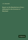 Cover: Report on the Manufacture of Iron ; Addressed to the Governor of Maryland - Antigonos Verlag