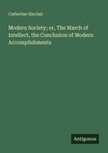 Cover: Modern Society; or, The March of Intellect, the Conclusion of Modern Accomplishments - Antigonos Verlag
