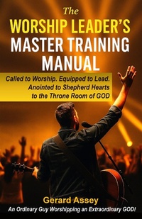 Abbildung von: The Worship Leader's Master Training Manual   Called to Worship. Equipped to Lead.  Anointed to Shepherd Hearts to the Throne Room of God - GERARD ASSEY