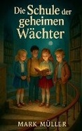 Cover: Die Schule der geheimen Waechter - Mark Muller