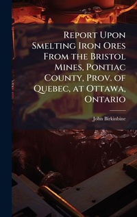 Abbildung von: Report Upon Smelting Iron Ores From the Bristol Mines, Pontiac County, Prov. of Quebec, at Ottawa, Ontario - Hutson Street Press