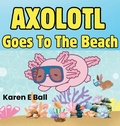 Cover: Axolotol Goes to the Beach - Karen E Ball
