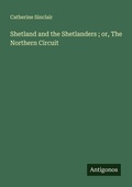 Cover: Shetland and the Shetlanders ; or, The Northern Circuit - Antigonos Verlag
