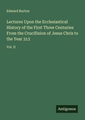 Cover: Lectures Upon the Ecclesiastical History of the First Three Centuries From the Crucifixion of Jesus Chris to the Year 313 - Antigonos Verlag