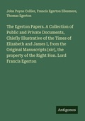 Cover: The Egerton Papers. A Collection of Public and Private Documents, Chiefly Illustrative of the Times of Elizabeth and James I, from the Original Manuscripts [sic], the property of the Right Hon. Lord Francis Egerton - Antigonos Verlag