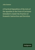 Cover: A Practical Exposition of the Acts of the Apostles in the Form of Lectures: Intended to Assist the Practice of Domestic Instruction and Devotion - Antigonos Verlag